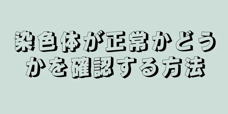 染色体が正常かどうかを確認する方法