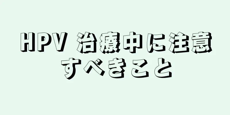 HPV 治療中に注意すべきこと