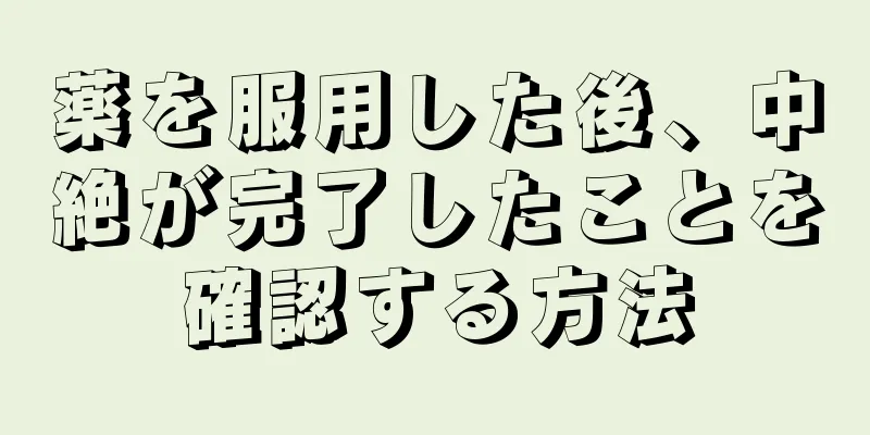 薬を服用した後、中絶が完了したことを確認する方法