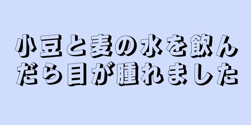 小豆と麦の水を飲んだら目が腫れました