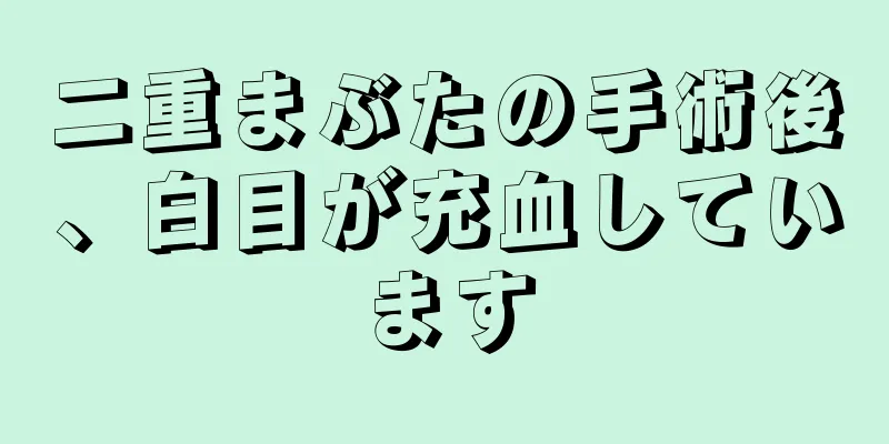 二重まぶたの手術後、白目が充血しています