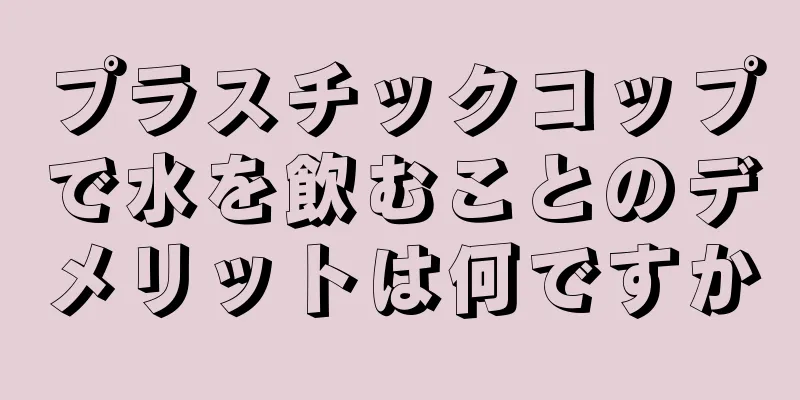 プラスチックコップで水を飲むことのデメリットは何ですか