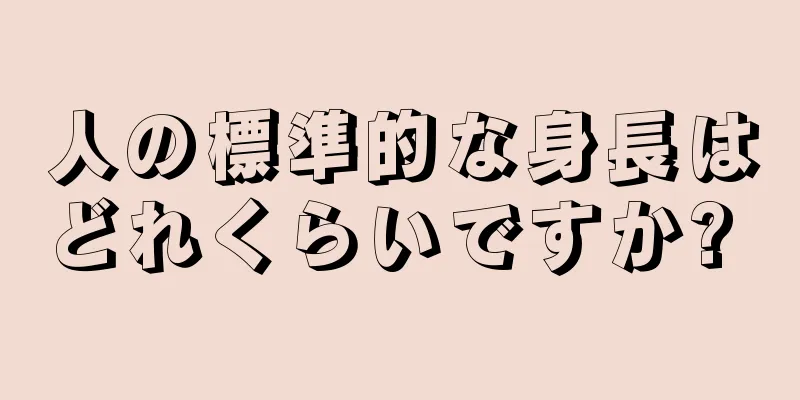 人の標準的な身長はどれくらいですか? 