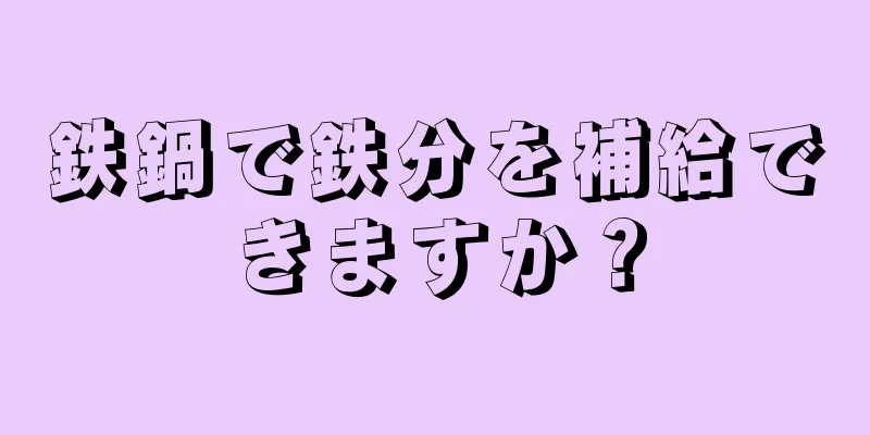 鉄鍋で鉄分を補給できますか？