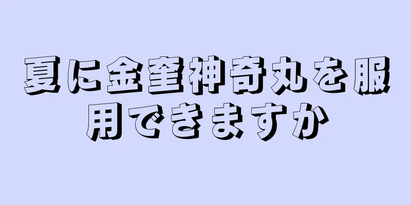 夏に金奎神奇丸を服用できますか