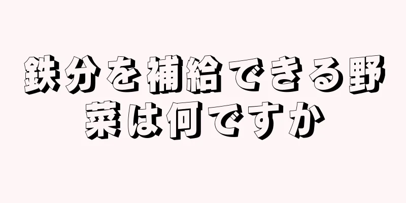 鉄分を補給できる野菜は何ですか