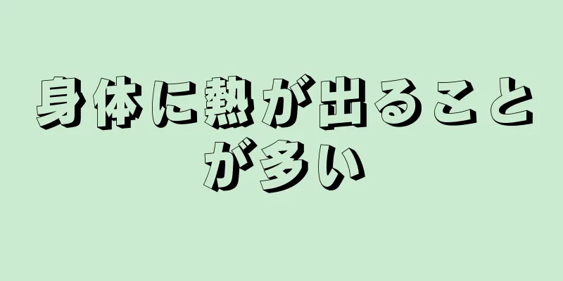 身体に熱が出ることが多い