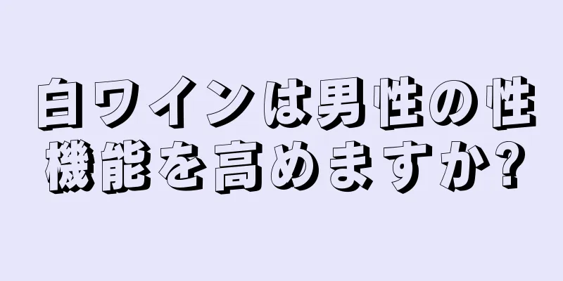 白ワインは男性の性機能を高めますか?