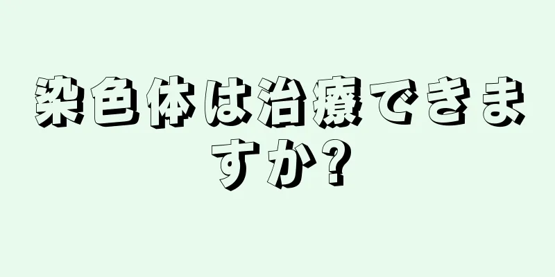 染色体は治療できますか?