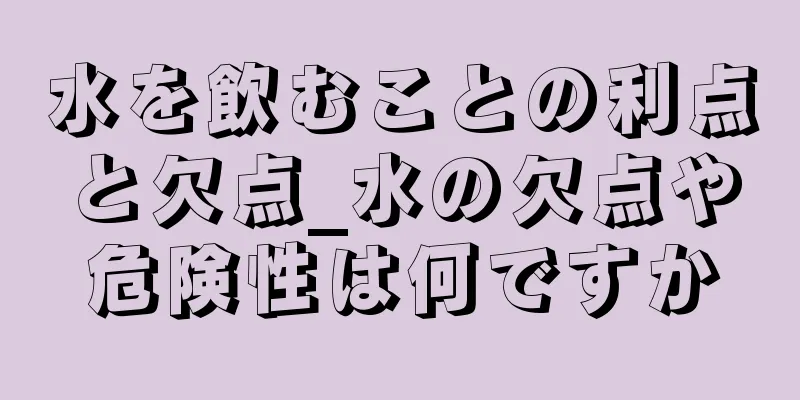 水を飲むことの利点と欠点_水の欠点や危険性は何ですか