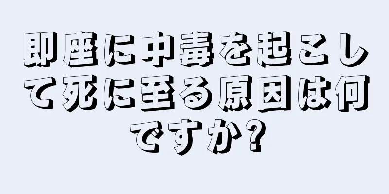 即座に中毒を起こして死に至る原因は何ですか?