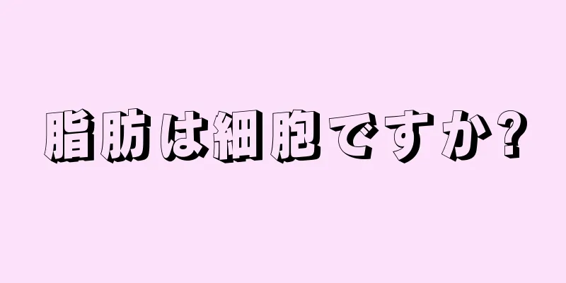 脂肪は細胞ですか?