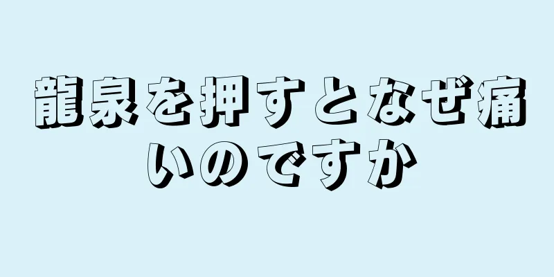 龍泉を押すとなぜ痛いのですか