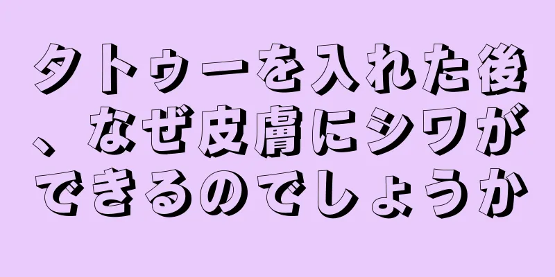 タトゥーを入れた後、なぜ皮膚にシワができるのでしょうか