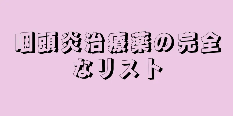 咽頭炎治療薬の完全なリスト