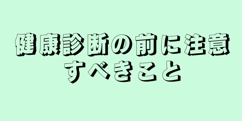 健康診断の前に注意すべきこと