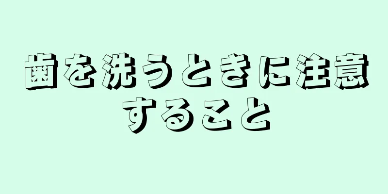 歯を洗うときに注意すること