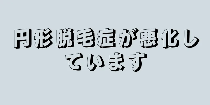 円形脱毛症が悪化しています