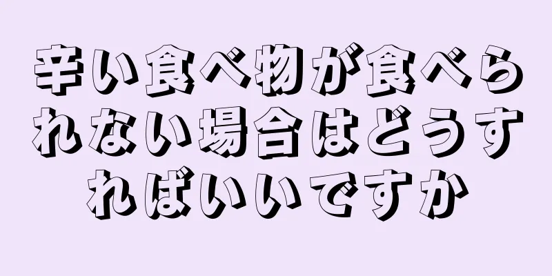 辛い食べ物が食べられない場合はどうすればいいですか