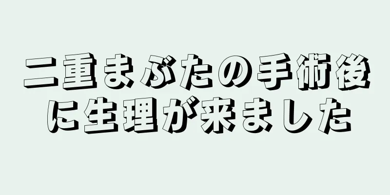 二重まぶたの手術後に生理が来ました