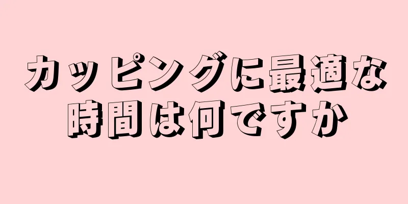 カッピングに最適な時間は何ですか