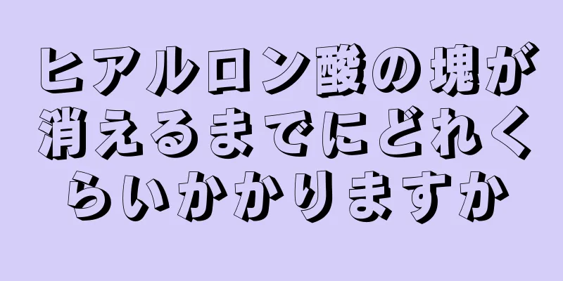 ヒアルロン酸の塊が消えるまでにどれくらいかかりますか