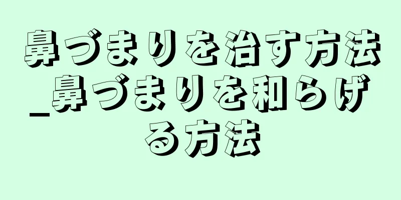 鼻づまりを治す方法_鼻づまりを和らげる方法