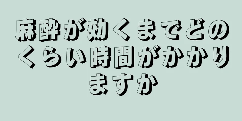 麻酔が効くまでどのくらい時間がかかりますか