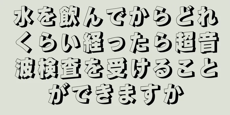 水を飲んでからどれくらい経ったら超音波検査を受けることができますか