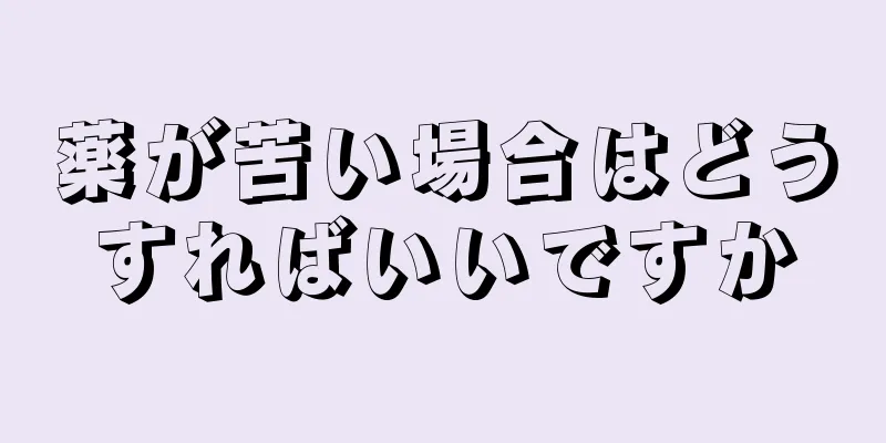 薬が苦い場合はどうすればいいですか