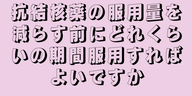 抗結核薬の服用量を減らす前にどれくらいの期間服用すればよいですか