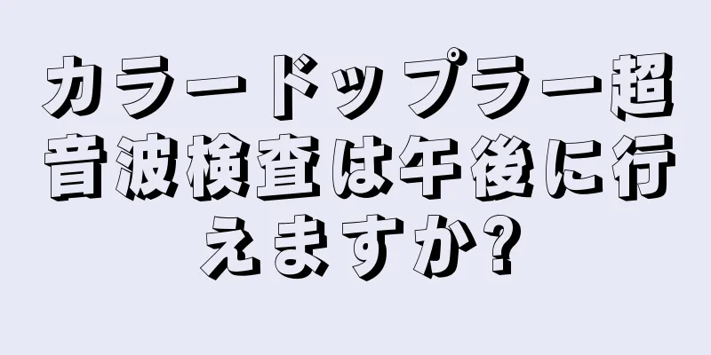 カラードップラー超音波検査は午後に行えますか?