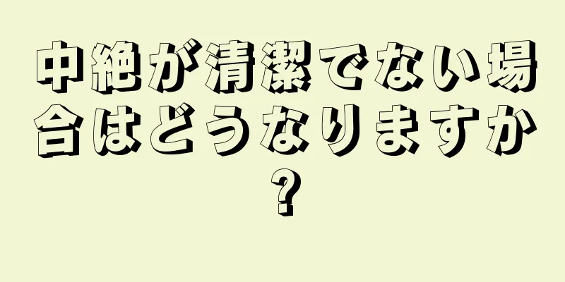 中絶が清潔でない場合はどうなりますか?