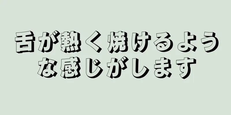 舌が熱く焼けるような感じがします