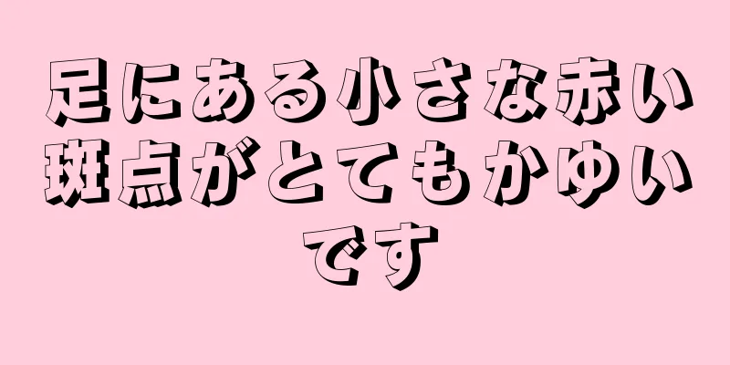 足にある小さな赤い斑点がとてもかゆいです