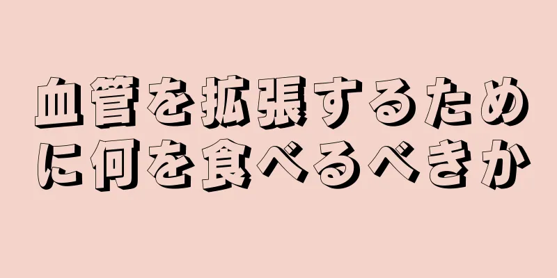 血管を拡張するために何を食べるべきか