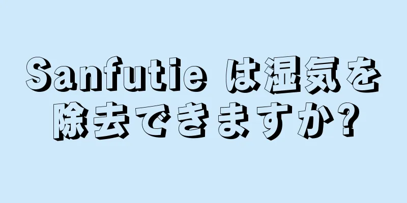 Sanfutie は湿気を除去できますか?