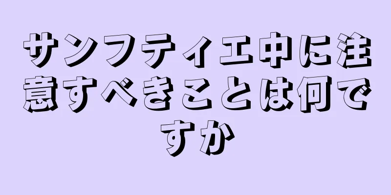 サンフティエ中に注意すべきことは何ですか