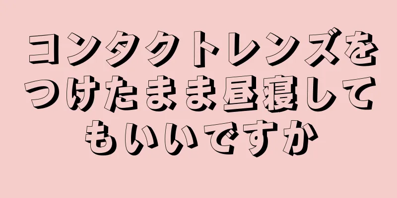 コンタクトレンズをつけたまま昼寝してもいいですか