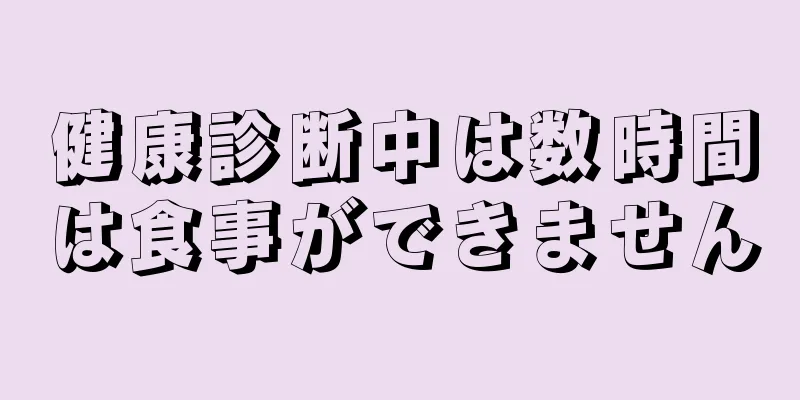 健康診断中は数時間は食事ができません