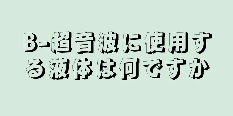 B-超音波に使用する液体は何ですか