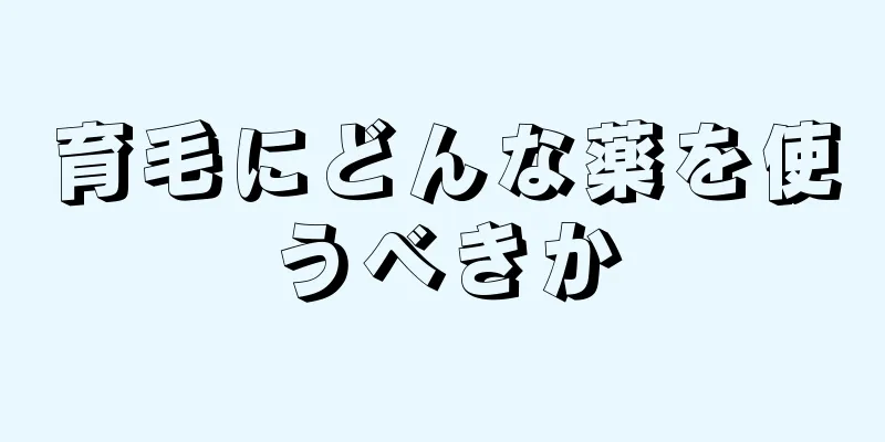 育毛にどんな薬を使うべきか