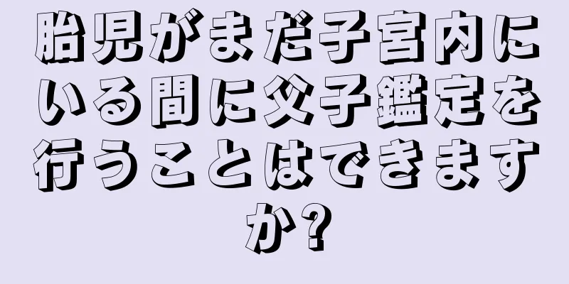 胎児がまだ子宮内にいる間に父子鑑定を行うことはできますか?