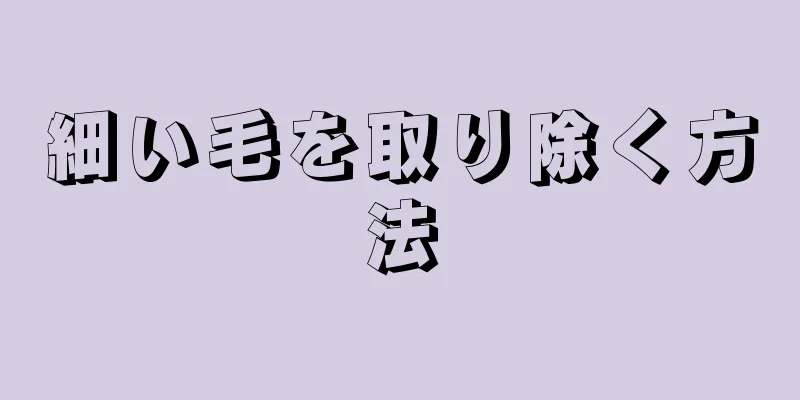 細い毛を取り除く方法