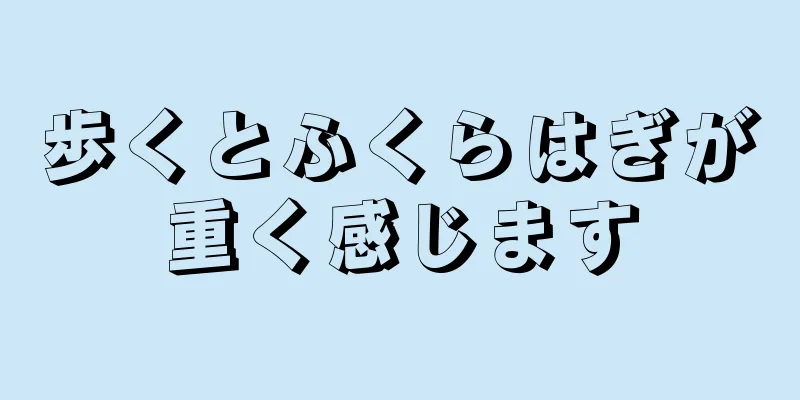 歩くとふくらはぎが重く感じます