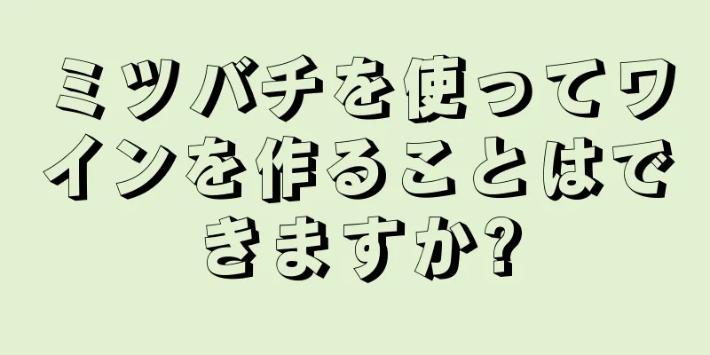 ミツバチを使ってワインを作ることはできますか?