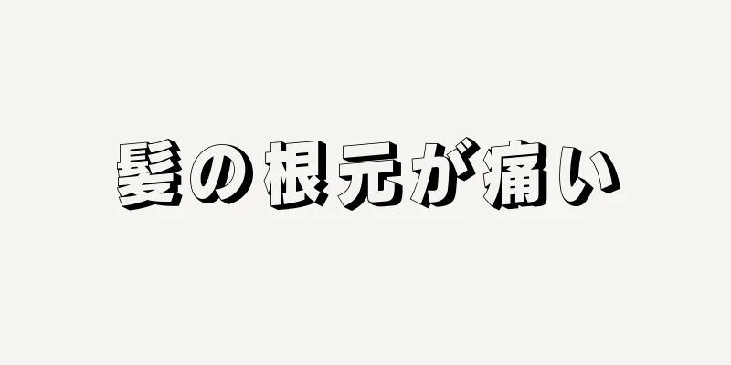 髪の根元が痛い