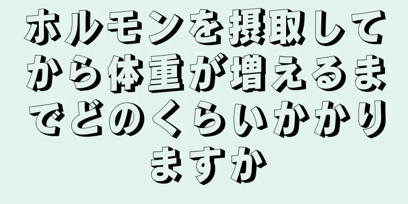 ホルモンを摂取してから体重が増えるまでどのくらいかかりますか