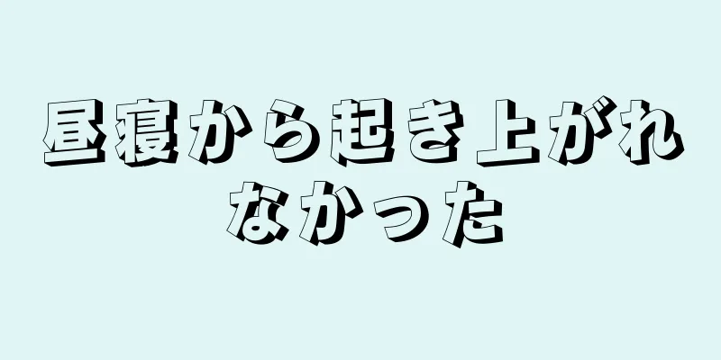 昼寝から起き上がれなかった