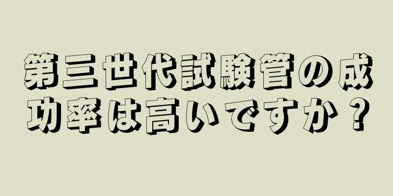 第三世代試験管の成功率は高いですか？